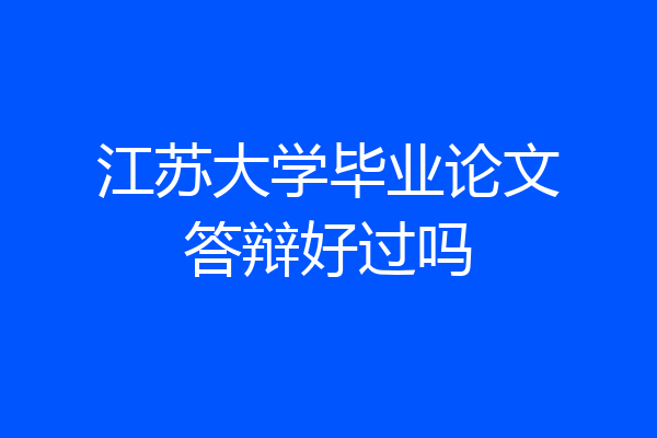 江苏大学毕业论文答辩好过吗