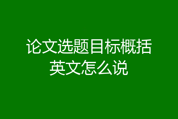 论文选题目标概括英文怎么说