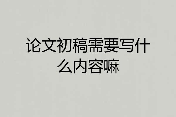 论文初稿需要写什么内容嘛
