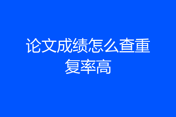论文成绩怎么查重复率高