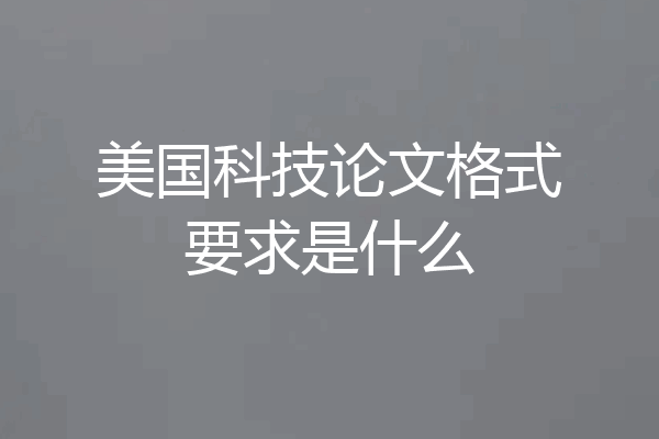 美国科技论文格式要求是什么