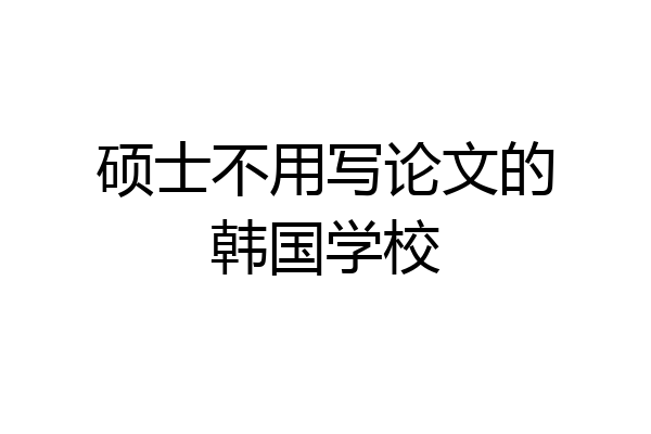 硕士不用写论文的韩国学校