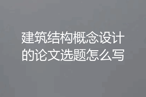 建筑结构概念设计的论文选题怎么写
