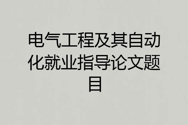 电气工程及其自动化就业指导论文题目