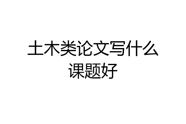 土木类论文写什么课题好