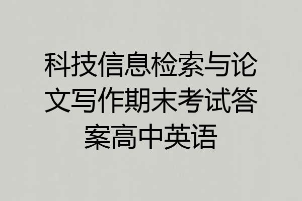 科技信息检索与论文写作期末考试答案高中英语