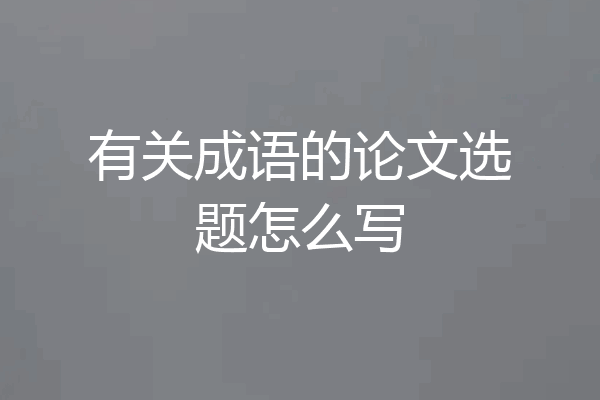 有关成语的论文选题怎么写