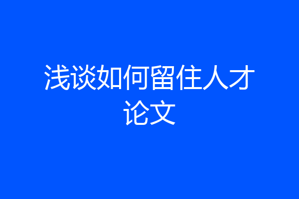 浅谈如何留住人才论文