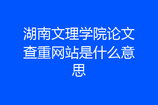 湖南文理学院论文查重网站是什么意思
