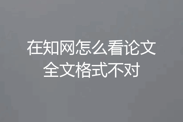 在知网怎么看论文全文格式不对