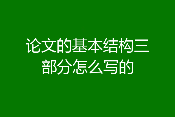 论文的基本结构三部分怎么写的