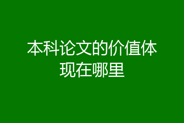 本科论文的价值体现在哪里