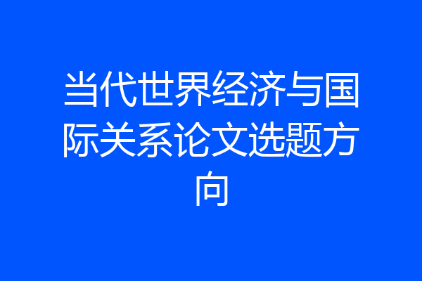 当代世界经济与国际关系论文选题方向