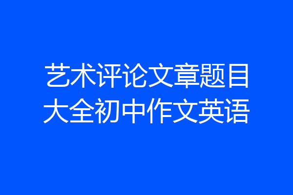 艺术评论文章题目大全初中作文英语