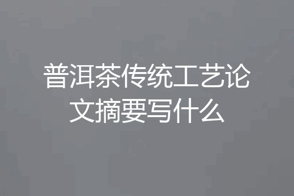 普洱茶传统工艺论文摘要写什么