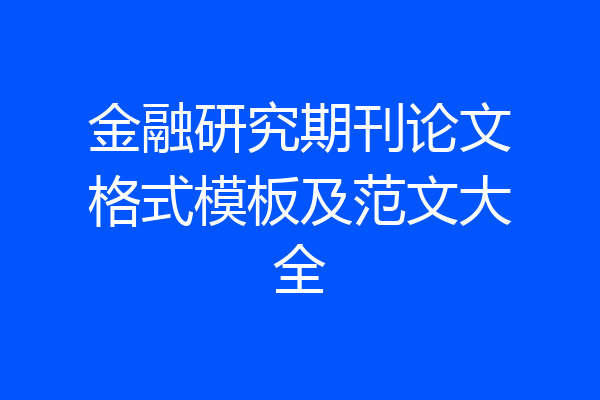 金融研究期刊论文格式模板及范文大全