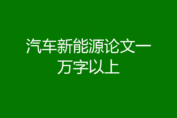 汽车新能源论文一万字以上