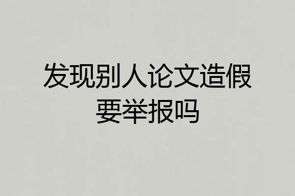 发现别人论文造假要举报吗