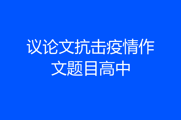 议论文抗击疫情作文题目高中