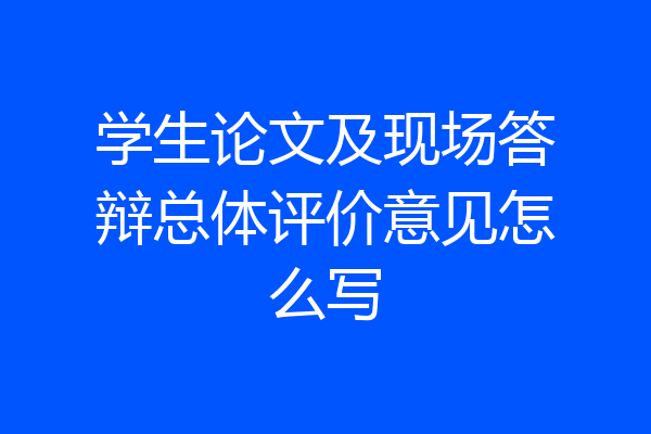 学生论文及现场答辩总体评价意见怎么写