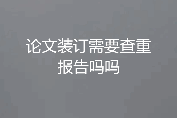 论文装订需要查重报告吗吗