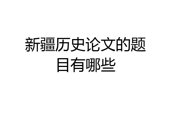新疆历史论文的题目有哪些