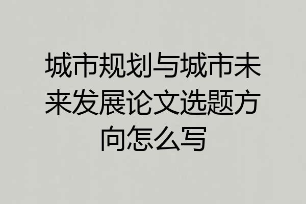 城市规划与城市未来发展论文选题方向怎么写
