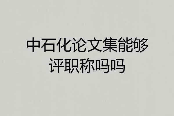中石化论文集能够评职称吗吗
