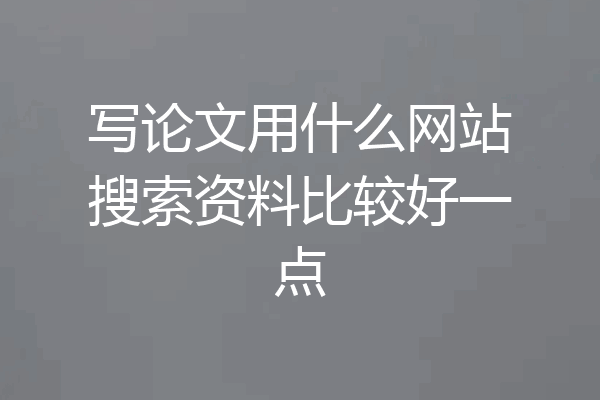 写论文用什么网站搜索资料比较好一点