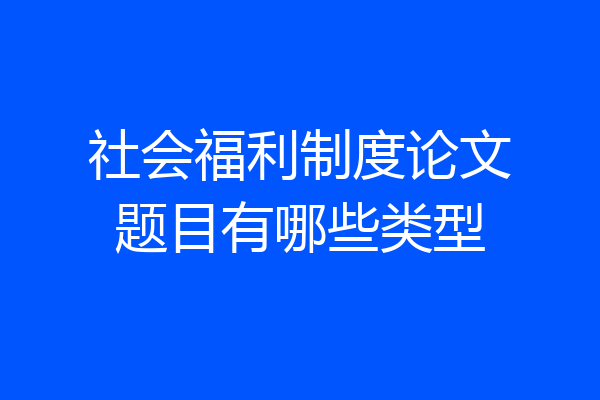 社会福利制度论文题目有哪些类型