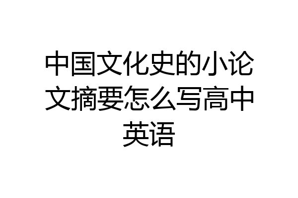 中国文化史的小论文摘要怎么写高中英语
