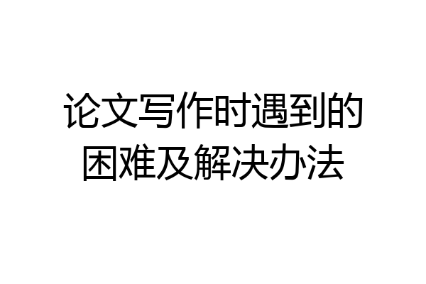 论文写作时遇到的困难及解决办法