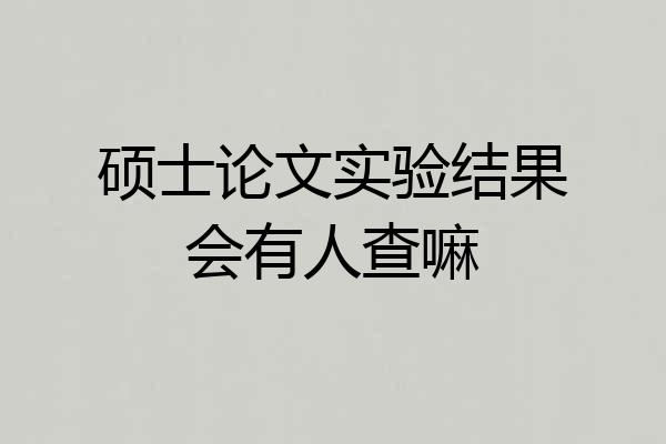 硕士论文实验结果会有人查嘛