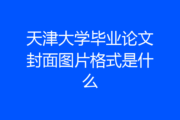 天津大学毕业论文封面图片格式是什么