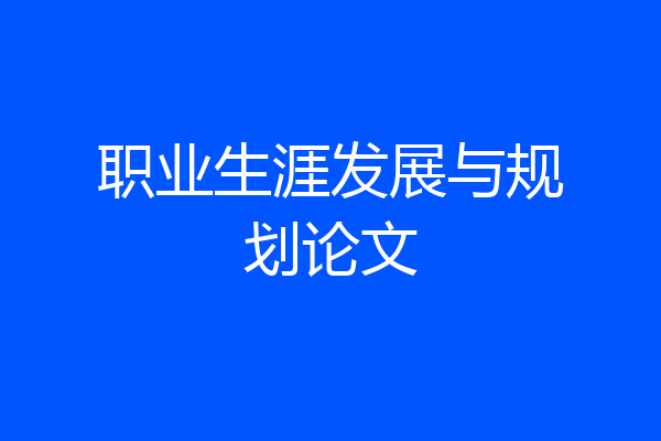 职业生涯发展与规划论文
