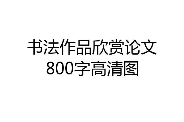 书法作品欣赏论文800字高清图