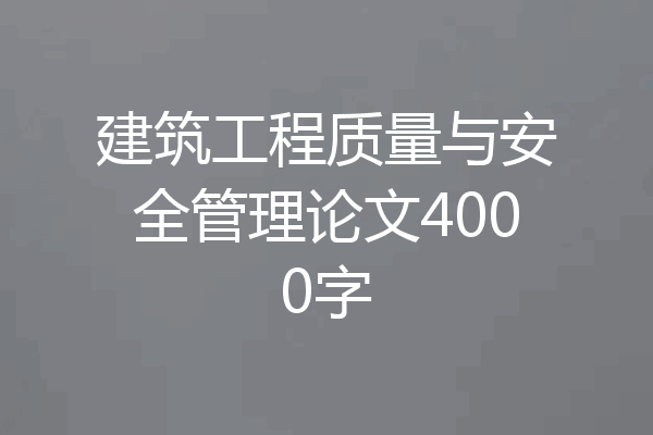 建筑工程质量与安全管理论文4000字