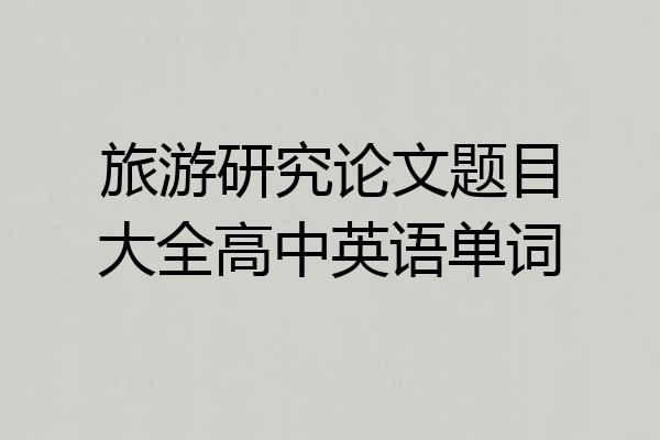 旅游研究论文题目大全高中英语单词