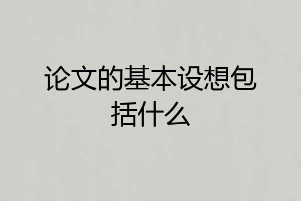论文的基本设想包括什么