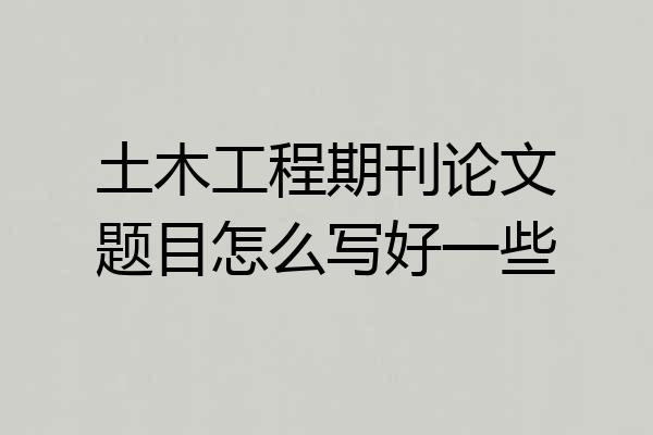 土木工程期刊论文题目怎么写好一些