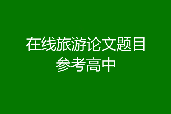 在线旅游论文题目参考高中