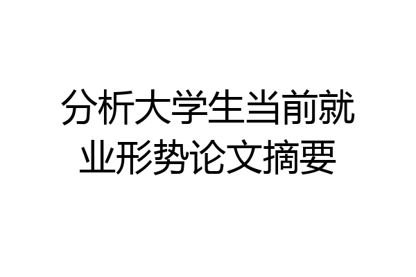 分析大学生当前就业形势论文摘要