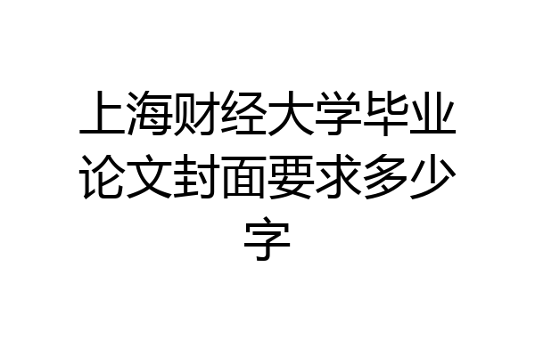 上海财经大学毕业论文封面要求多少字