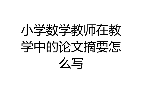 小学数学教师在教学中的论文摘要怎么写