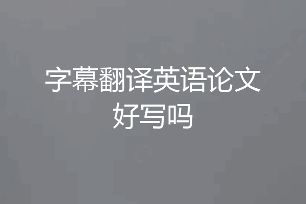 字幕翻译英语论文好写吗