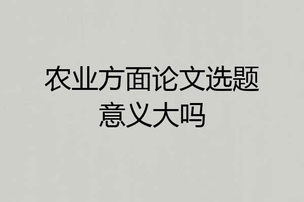 农业方面论文选题意义大吗