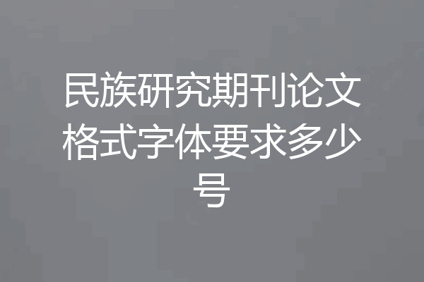 民族研究期刊论文格式字体要求多少号