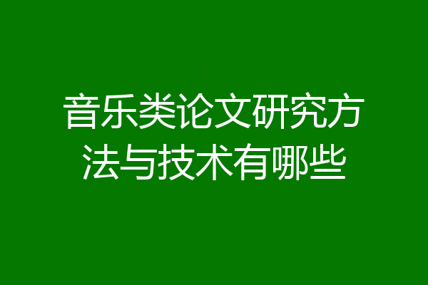 音乐类论文研究方法与技术有哪些