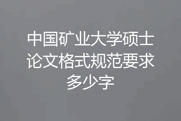 中国矿业大学硕士论文格式规范要求多少字