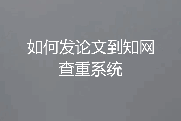 如何发论文到知网查重系统